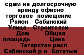 сдам на долгосрочную аренду офисно-торговое  помещение › Район ­ Сабинский › Улица ­ Строителей › Дом ­ 7 › Общая площадь ­ 160 › Цена ­ 55 000 - Татарстан респ., Сабинский р-н, Богатые Сабы с. Недвижимость » Помещения аренда   